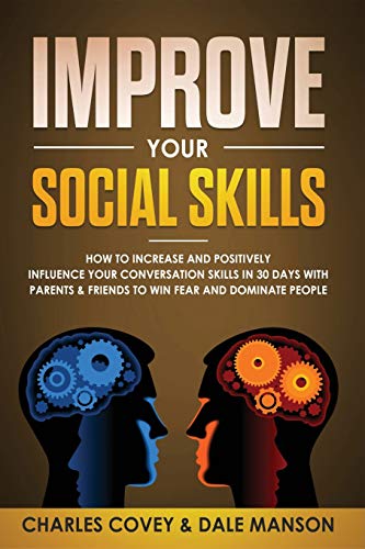 Improve Your Social Skills: How To Increase and Positively Influence Your Conversation Skills in 30 Days With Parents & Friends To Win Fear and