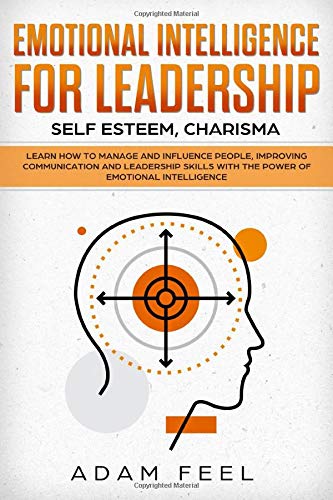 Emotional Intelligence for Leadership: Learn How to Manage and Influence People. Improving Communication and Leadership Skills with The Power of Emo
