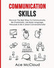 Communication Skills: Discover The Best Ways To Communicate. Be Charismatic. Use Body Language. Persuade &amp; Be A Great Conversationalist (Develop