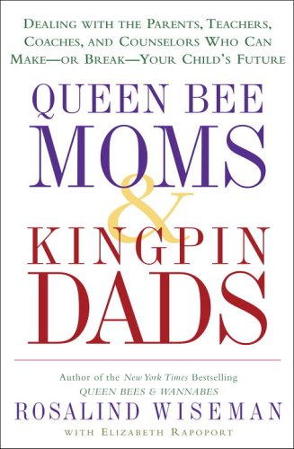 Queen Bee Moms & Kingpin Dads: Dealing with the Parents. Teachers. Coaches. and Counselors Who Can Make--or Break--Your Child's Future
