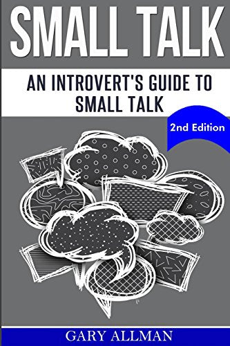 Small Talk: An Introvert's Guide to Small Talk - Talk to Anyone & Be Instantly Likeable (How to small talk. Talk to anyone. Lasting relationship