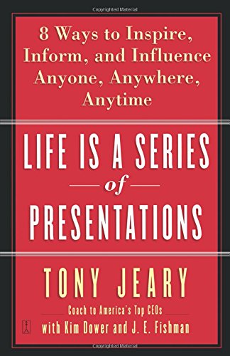 Life Is a Series of Presentations: Eight Ways to Inspire. Inform. and Influence Anyone. Anywhere. Anytime