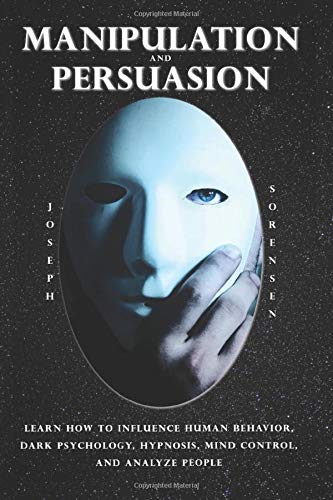 Manipulation and Persuasion: Learn how to Influence Human Behavior. Dark Psychology. Hypnosis. Mind Control and Analyze People