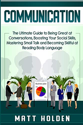 Communication: The Ultimate Guide to Being Great at Conversations. Boosting Your Social Skills. Mastering Small Talk and Becoming Skillful at Readin