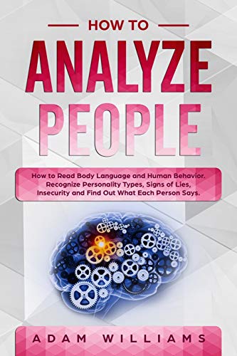 How to Analyze People: How to Read Body Language and Human Behavior. Recognize Personality Types. Signs of Lies. Insecurity and Find Out What Each P