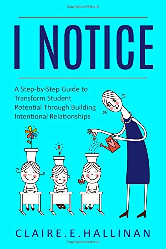 I Notice: A Step-by-Step Guide to Transform Student Potential Through Building Intentional Relationships