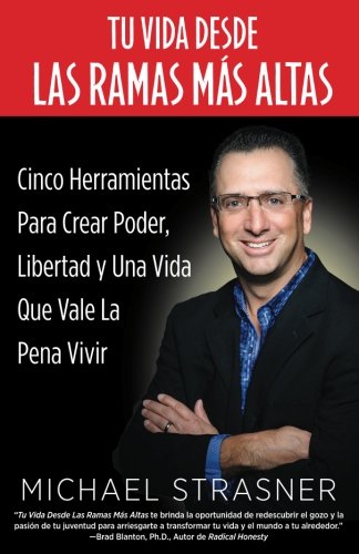 Tu Vida Desde Las Ramas M&aacute;s Altas: Cinco Herramientas para Crear Poder. Libertad y una Vida que Valga la Pena Vivir (Spanish Edition)