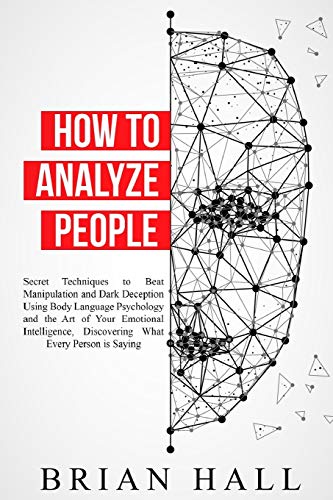 How to Analyze People: Secret Techniques to Beat Manipulation and Dark Deception Using Body Language Psychology and the Art of Your Emotional Intell