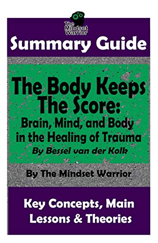 SUMMARY: The Body Keeps The Score: Brain. Mind. and Body in the Healing of Trauma: By Bessel van der Kolk | The MW Summary Guide