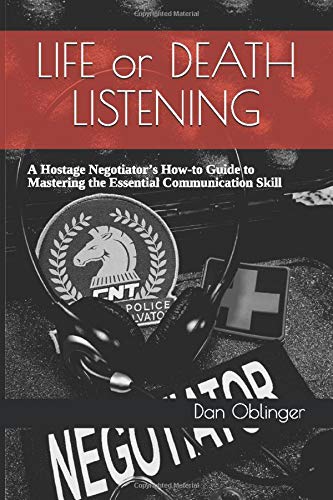 Life or Death Listening: A Hostage Negotiator&rsquo;s How-to Guide to Mastering the Essential Communication Skill