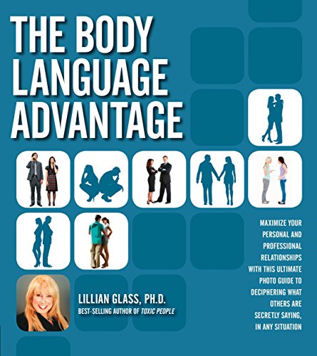 The Body Language Advantage: Maximize Your Personal and Professional Relationships with this Ultimate Photo Guide to Deciphering What Others Are Sec