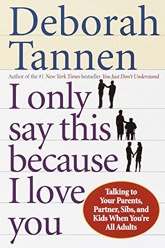 I Only Say This Because I Love You: Talking to Your Parents. Partner. Sibs. and Kids When You're All Adults