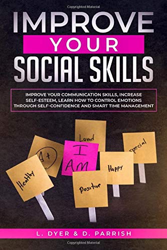 IMPROVE YOUR SOCIAL SKILLS: Improve Your Communication Skills. Increase Self-Esteem. Learn How to Control Emotions Through Self-Confidence and Smart