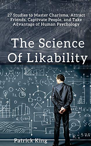 The Science of Likability: 27 Studies to Master Charisma. Attract Friends. Captivate People. and Take Advantage of Human Psychology