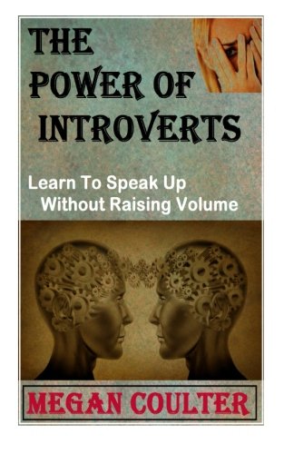 The Power Of Introverts: Learn To Speak Up Without Raising Volume