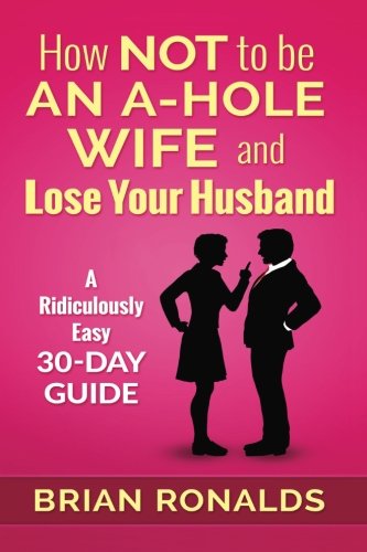 How Not to be an A-Hole Wife and Lose Your Husband (A-Hole Series) (Volume 2)