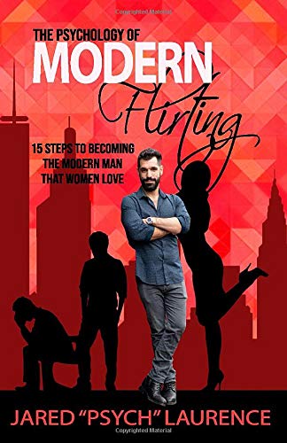 The Psychology of Modern Flirting: 15 Steps To Becoming The Modern Man Than Women Love