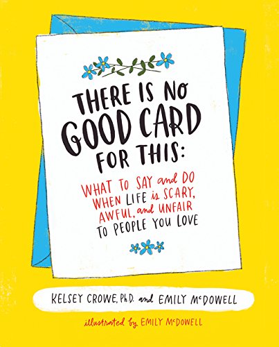 There Is No Good Card for This: What To Say and Do When Life Is Scary. Awful. and Unfair to People You Love