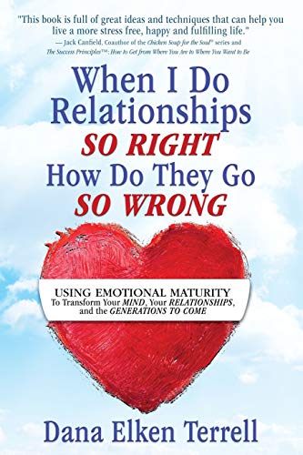When I Do Relationships So Right How Do They Go So Wrong: Using Emotional Maturity to Transform Your Mind. Your Relationships. and the Generations t