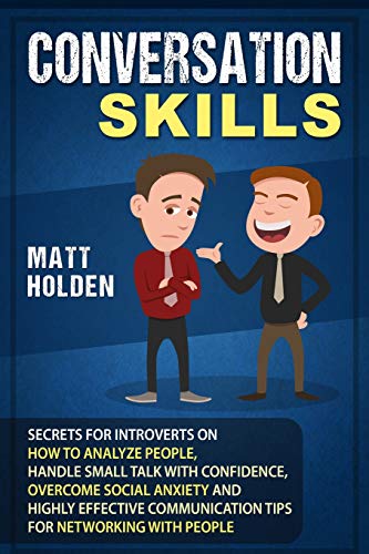 Conversation Skills: Secrets for Introverts on How to Analyze People. Handle Small Talk with Confidence. Overcome Social Anxiety and Highly Effectiv