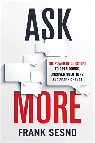 Ask More: The Power of Questions to Open Doors. Uncover Solutions. and Spark Change