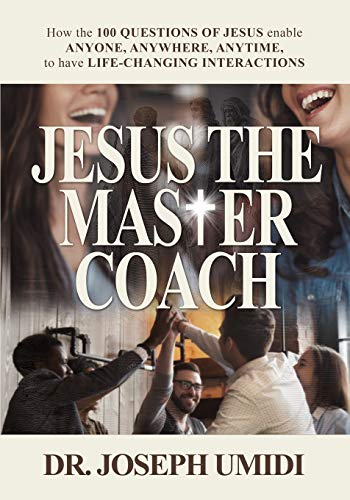 JESUS THE MASTER COACH: How the 100 QUESTIONS OF JESUS enable ANYONE. ANYWHERE. ANYTIME. to have LIFE-CHANGING INTERACTIONS