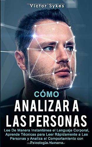 C&oacute;mo Analizar a las Personas: Lee De Manera Instant&aacute;nea el Lenguaje Corporal. Aprende T&eacute;cnicas para Leer R&aacute;pidamente a L