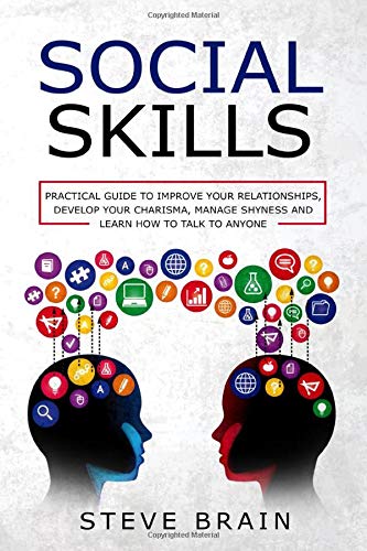 SOCIAL SKILLS: Practical Guide to Improve Your Relationships. Develop Your Charisma. Manage Shyness and Learn How to Talk to Anyone