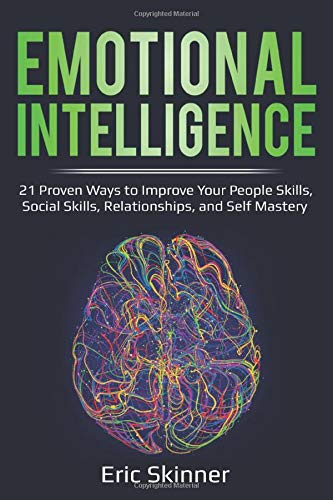 Emotional Intelligence: 21 Proven Ways to Improve Your People Skills. Social Skills. Relationships. and Self-Mastery (Emotional Intelligence 2.0)