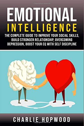 Emotional Intelligence: The Complete Guide to Improve Your Social Skills. Build Stronger Relationship. Overcoming Depression. Boost Your EQ With Sel