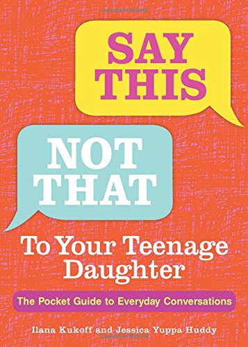 Say This. Not That To Your Teenage Daughter: The Pocket Guide to Everyday Conversations
