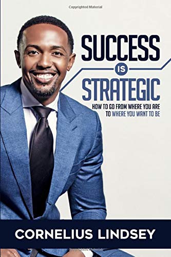 Success is Strategic: How To Go From Where You Are To Where You Want To Be