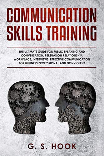 COMMUNICATION SKILLS TRAINING: The Ultimate Guide for Public Speaking and Conversation. Persuasion Relationship.Workplace. Interviews. Effective Com