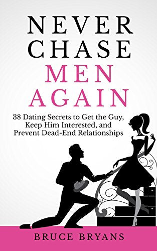 Never Chase Men Again: 38 Dating Secrets To Get The Guy. Keep Him Interested. And Prevent Dead-End Relationships