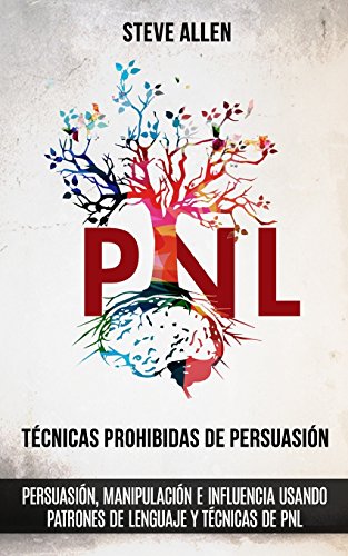 T&eacute;cnicas prohibidas de Persuasi&oacute;n. manipulaci&oacute;n e influencia usando patrones de lenguaje y t&eacute;cnicas de PNL (2a Edici&oac