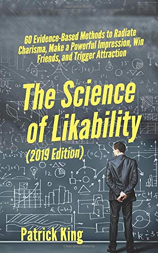The Science of Likability: 60 Evidence-Based Methods to Radiate Charisma. Make a Powerful Impression. Win Friends. and Trigger Attraction [2019 Edit