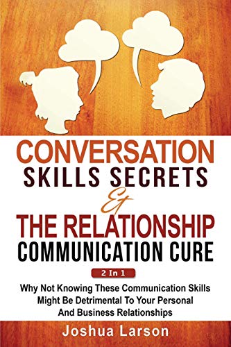 Conversation Skills Secrets & The Relationship Communication Cure 2 In 1: Why Not Knowing These Communication Skills Might Be Detrimental To You