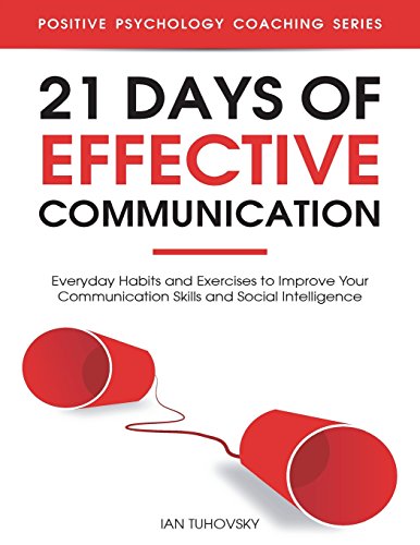 21 Days of Effective Communication: Everyday Habits and Exercises to Improve Your Communication Skills and Social Intelligence (Positive Psychology