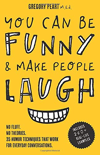 You Can Be Funny and Make People Laugh: No Fluff. No Theories. 35 Humor Techniques that Work for Everyday Conversations