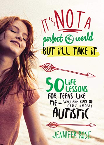 It's Not a Perfect World. but I'll Take It: 50 Life Lessons for Teens Like Me Who Are Kind of (You Know) Autistic