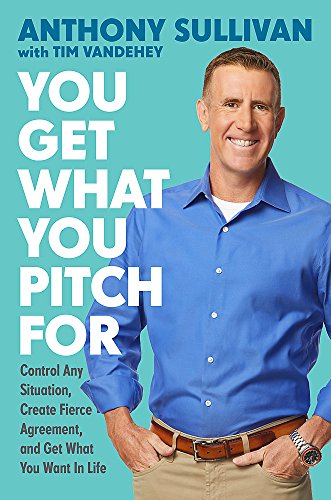 You Get What You Pitch For: Control Any Situation. Create Fierce Agreement. and Get What You Want In Life