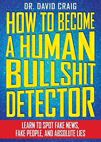 How to Become a Human Bullshit Detector: Learn to Spot Fake News. Fake People. and Absolute Lies